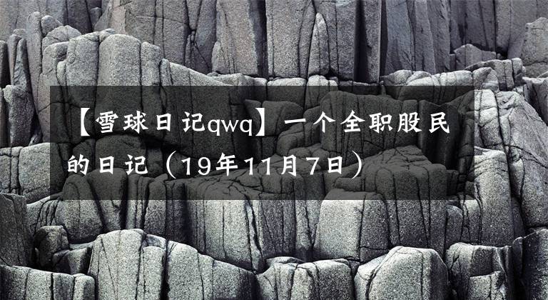 【雪球日记qwq】一个全职股民的日记（19年11月7日）