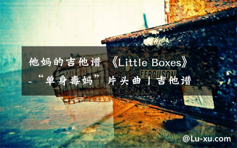 他妈的吉他谱 《Little Boxes》-“单身毒妈”片头曲丨吉他谱