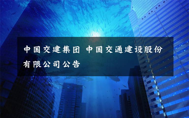 中国交建集团 中国交通建设股份有限公司公告