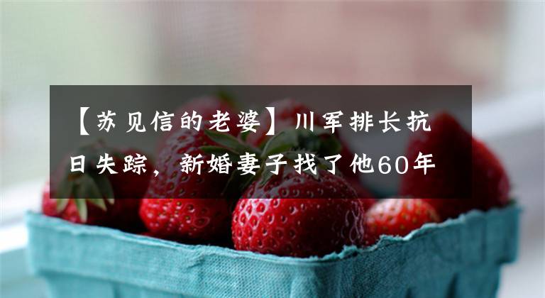 【苏见信的老婆】川军排长抗日失踪，新婚妻子找了他60年，80岁再婚，老朋友就是他。