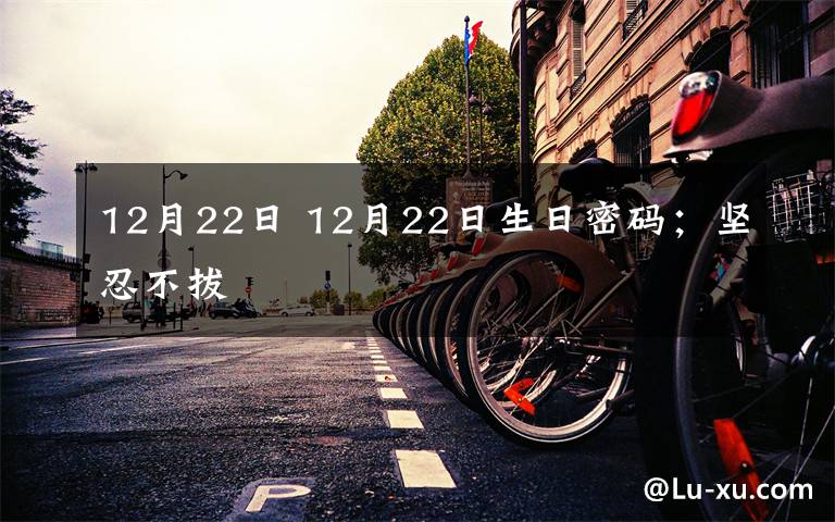 12月22日 12月22日生日密码；坚忍不拔