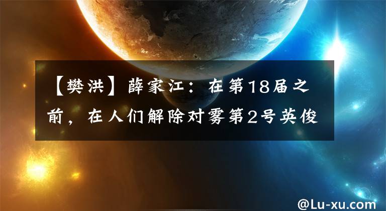 【樊洪】薛家江：在第18届之前，在人们解除对雾第2号英俊劳动军营的怀疑之前，他说