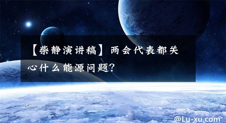 【柴静演讲稿】两会代表都关心什么能源问题？