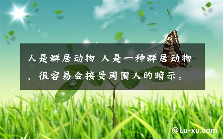 人是群居动物 人是一种群居动物，很容易会接受周围人的暗示。所以，你是一个怎么样的人，很大程度上取决于你所结交的人是