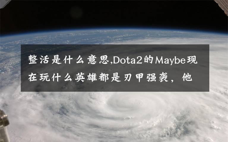 整活是什么意思,Dota2的Maybe现在玩什么英雄都是刃甲强袭，他这样是不是在