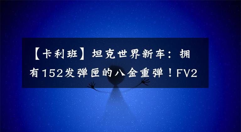 【卡利班】坦克世界新车：拥有152发弹匣的八金重弹！FV215b  183分权级别8？