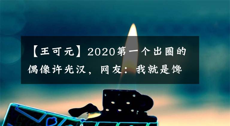 【王可元】2020第一个出圈的偶像许光汉，网友：我就是馋他的身体