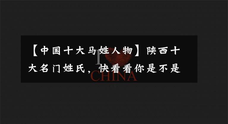 【中国十大马姓人物】陕西十大名门姓氏，快看看你是不是望族之后？