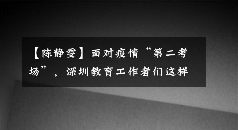 【陈静雯】面对疫情“第二考场”，深圳教育工作者们这样做