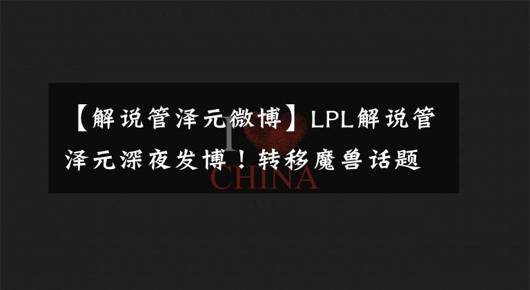 【解说管泽元微博】LPL解说管泽元深夜发博！转移魔兽话题也被喷，网友到底喷没喷错