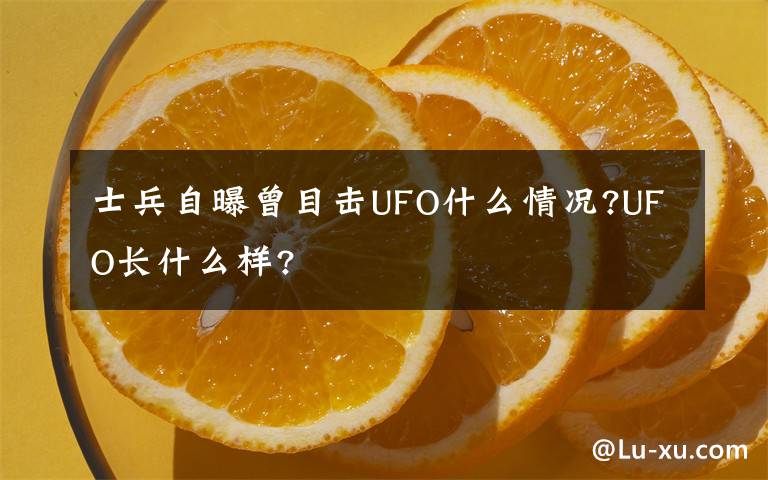 士兵自曝曾目击UFO什么情况?UFO长什么样?