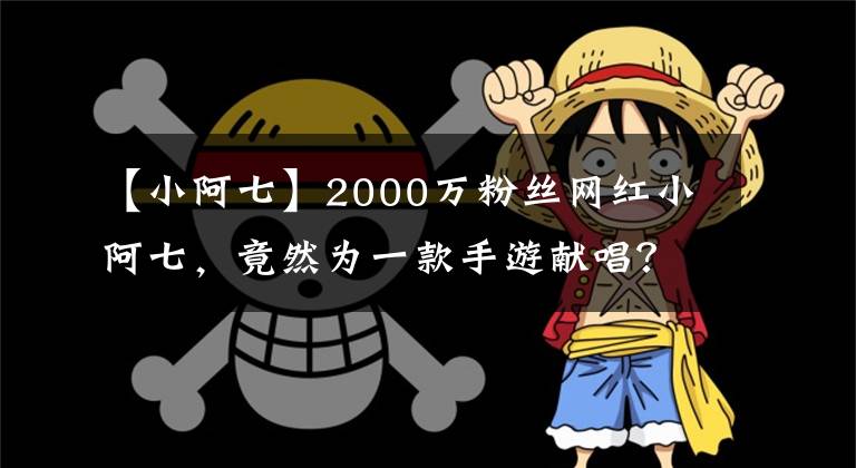 【小阿七】2000万粉丝网红小阿七，竟然为一款手游献唱？古风歌曲听呆了粉丝