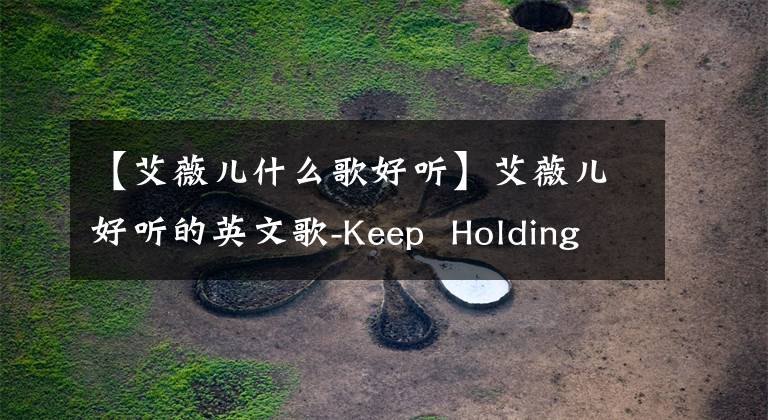 【艾薇儿什么歌好听】艾薇儿好听的英文歌-Keep  Holding  On