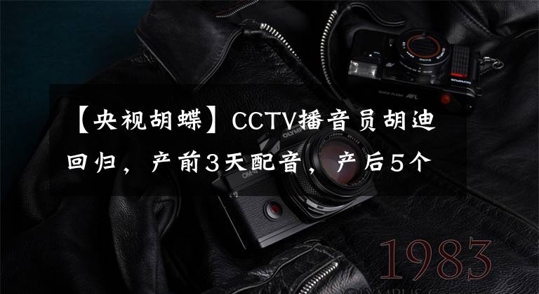 【央视胡蝶】CCTV播音员胡迪回归，产前3天配音，产后5个月上班，太敬业了。