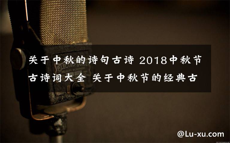 关于中秋的诗句古诗 2018中秋节古诗词大全 关于中秋节的经典古诗词有哪些