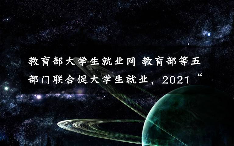 教育部大学生就业网 教育部等五部门联合促大学生就业，2021“国聘行动”来了！