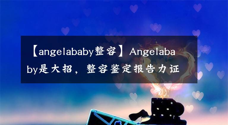 【angelababy整容】Angelababy是大招，整容鉴定报告力证，没有整容！