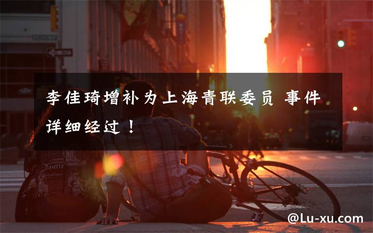 李佳琦增补为上海青联委员 事件详细经过！
