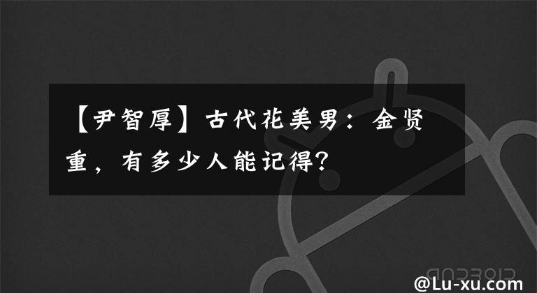 【尹智厚】古代花美男：金贤重，有多少人能记得？