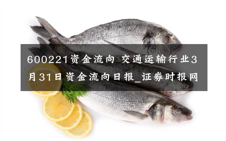 600221资金流向 交通运输行业3月31日资金流向日报_证券时报网