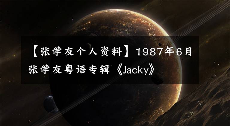 【张学友个人资料】1987年6月张学友粤语专辑《Jacky》