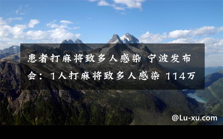 患者打麻将致多人感染 宁波发布会：1人打麻将致多人感染 114万只口罩开始投放