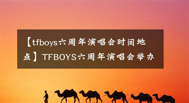 【tfboys六周年演唱会时间地点】TFBOYS六周年演唱会举办地有消息。南方四叶草这次要出头了。