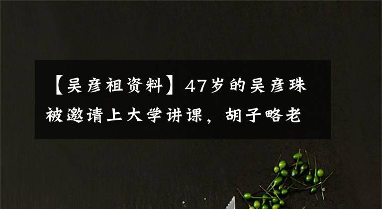 【吴彦祖资料】47岁的吴彦珠被邀请上大学讲课，胡子略老，被指定为撞脸的苏大强。
