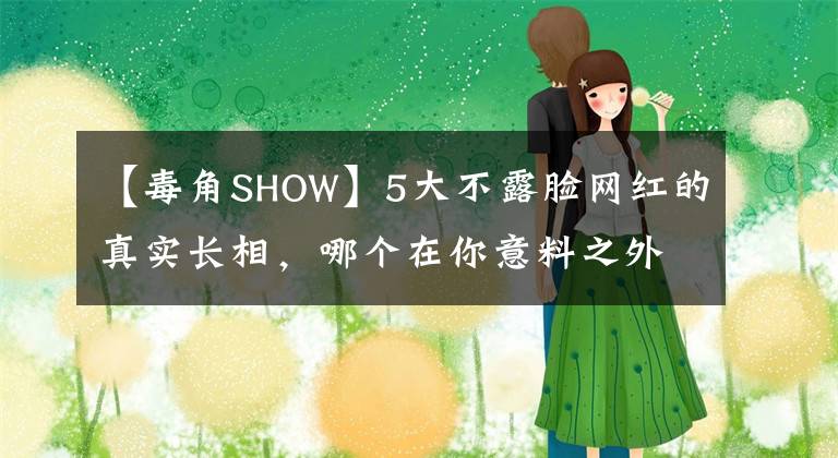 【毒角SHOW】5大不露脸网红的真实长相，哪个在你意料之外？