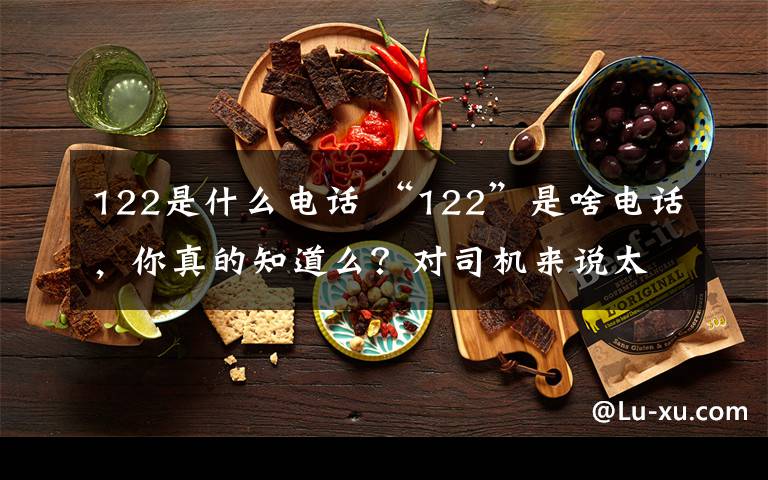 122是什么电话 “122”是啥电话，你真的知道么？对司机来说太重要！