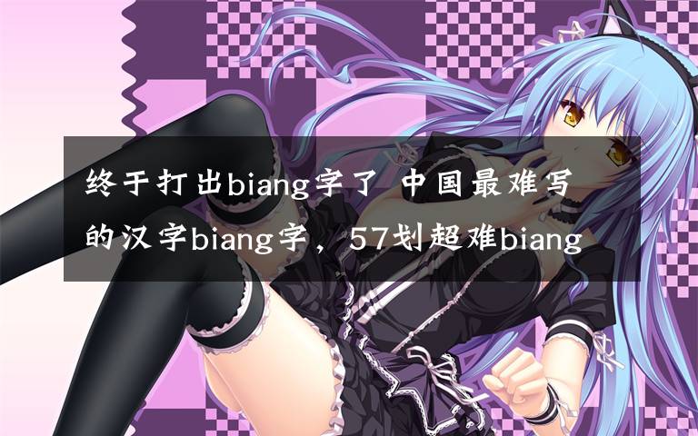 终于打出biang字了 中国最难写的汉字biang字，57划超难biang字口诀