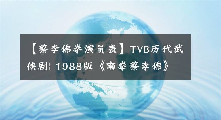 【蔡李佛拳演员表】TVB历代武侠剧| 1988版《南拳蔡李佛》两大高风味人同台竞技