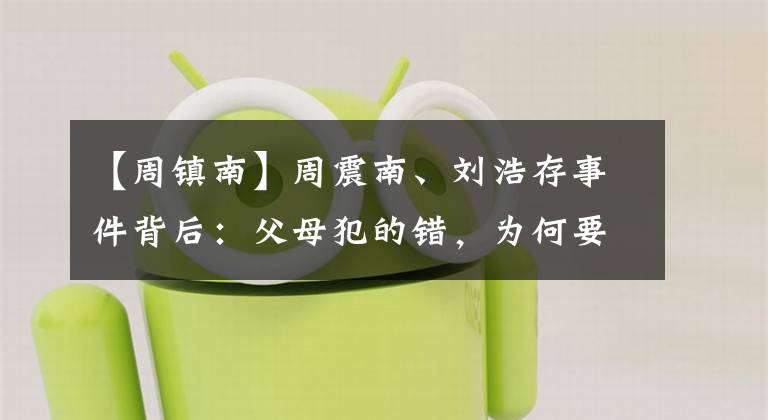 【周镇南】周震南、刘浩存事件背后：父母犯的错，为何要孩子来承受，凭啥？