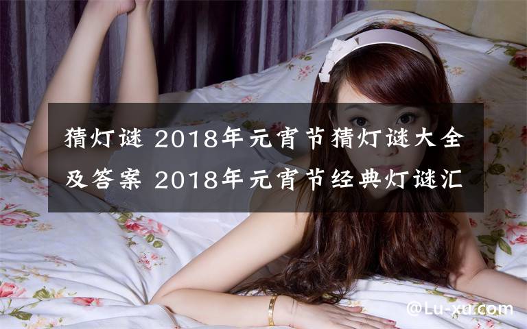 猜灯谜 2018年元宵节猜灯谜大全及答案 2018年元宵节经典灯谜汇总