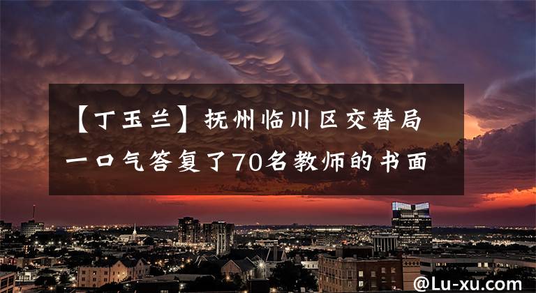 【丁玉兰】抚州临川区交替局一口气答复了70名教师的书面辞职申请