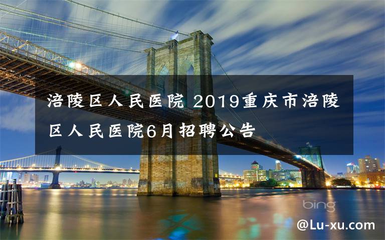 涪陵区人民医院 2019重庆市涪陵区人民医院6月招聘公告
