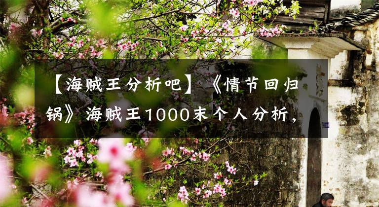 【海贼王分析吧】《情节回归锅》海贼王1000末个人分析，尾田的千层事故。