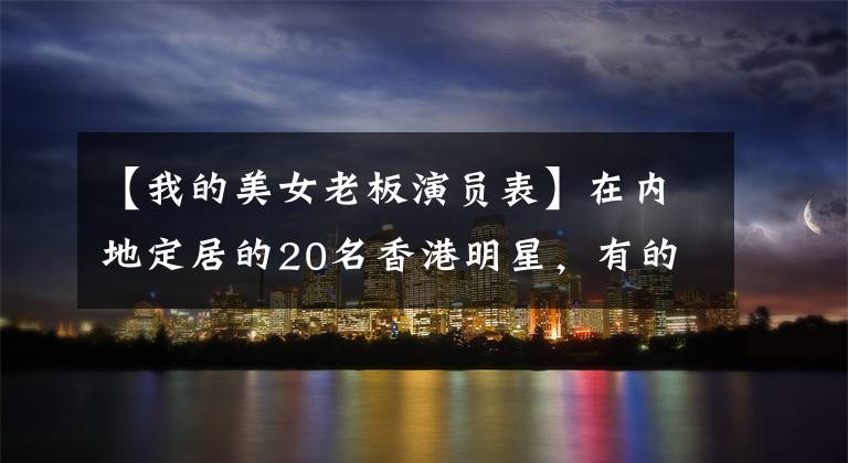 【我的美女老板演员表】在内地定居的20名香港明星，有的住在5亿豪宅，有的住在三线小城市65平方米。