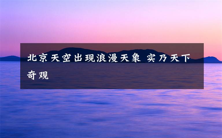 北京天空出现浪漫天象 实乃天下奇观