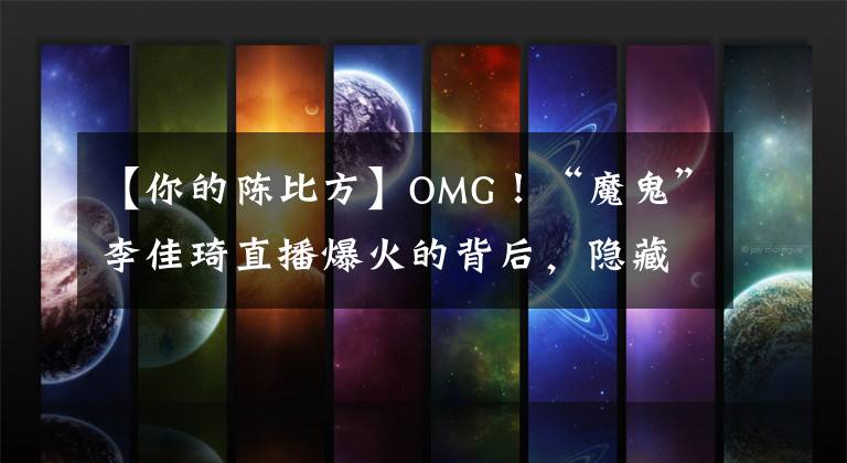 【你的陈比方】OMG！“魔鬼”李佳琦直播爆火的背后，隐藏着什么秘密？