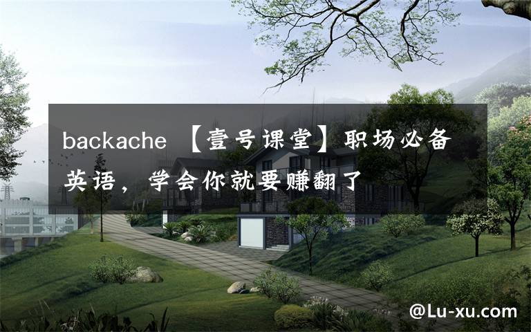 backache 【壹号课堂】职场必备英语，学会你就要赚翻了