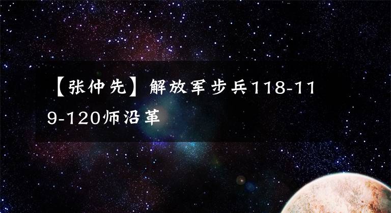 【张仲先】解放军步兵118-119-120师沿革