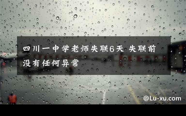 四川一中学老师失联6天 失联前没有任何异常