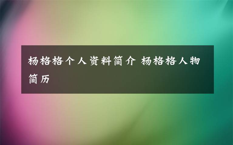 杨格格个人资料简介 杨格格人物简历