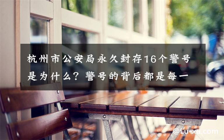 杭州市公安局永久封存16个警号是为什么？警号的背后都是每一个应公殉职的民警