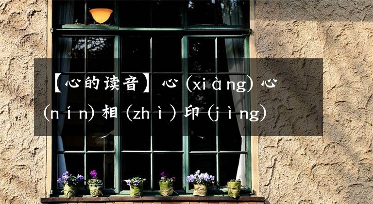 【心的读音】心 (xiàng) 心 (nín) 相 (zhì) 印 (jìng)