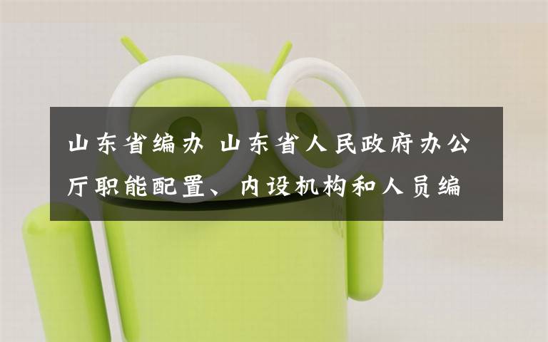 山东省编办 山东省人民政府办公厅职能配置、内设机构和人员编制规定