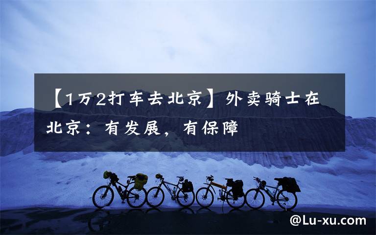 【1万2打车去北京】外卖骑士在北京：有发展，有保障