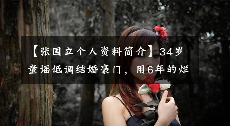 【张国立个人资料简介】34岁童谣低调结婚豪门，用6年的烂牌迎接春天