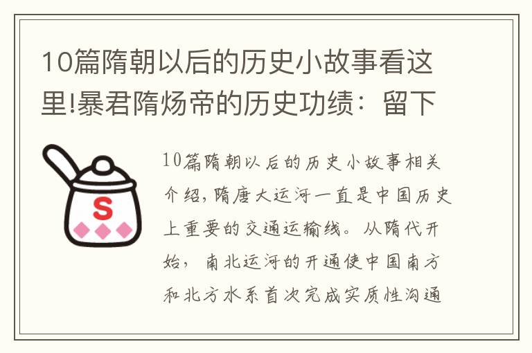 10篇隋朝以后的历史小故事看这里!暴君隋炀帝的历史功绩：留下的隋唐大运河，无意间帮助大唐续命